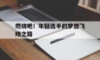 爱游戏入口-燃烧吧!年轻选手的梦想飞翔之路
