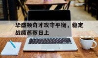 爱游戏大厅-包含华盛顿奇才攻守平衡,稳定战绩蒸蒸日上的词条