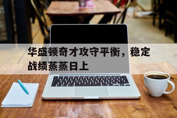 包含华盛顿奇才攻守平衡，稳定战绩蒸蒸日上的词条